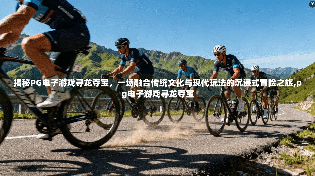 揭秘PG电子游戏寻龙夺宝，一场融合传统文化与现代玩法的沉浸式冒险之旅,pg电子游戏寻龙夺宝