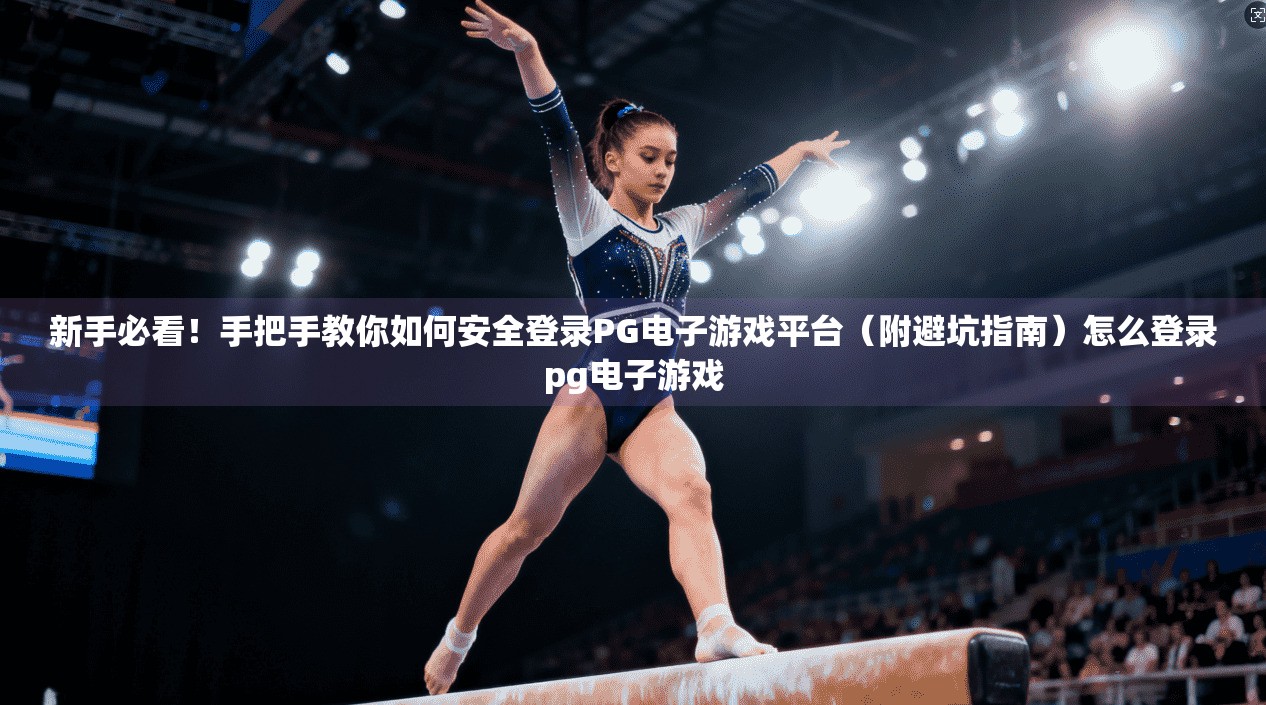 新手必看！手把手教你如何安全登录PG电子游戏平台（附避坑指南）怎么登录pg电子游戏