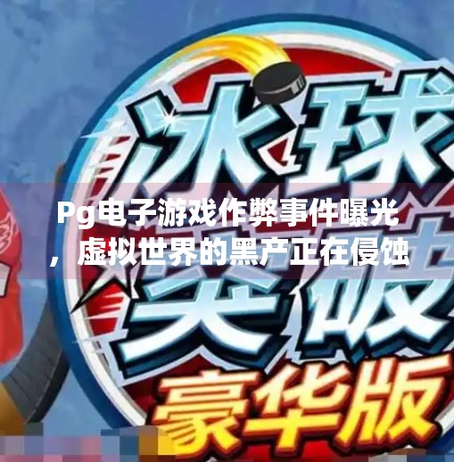 Pg电子游戏作弊事件曝光，虚拟世界的黑产正在侵蚀玩家的信任底线,Pg电子游戏作弊