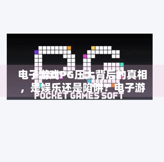 电子游戏PG压大背后的真相，是娱乐还是陷阱？电子游戏PG压大