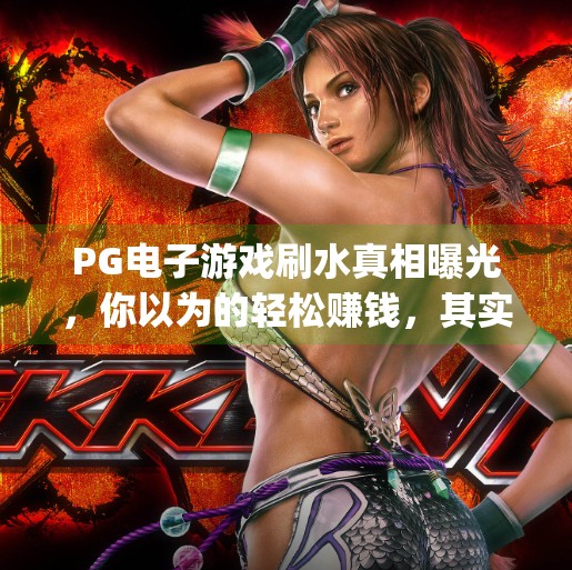 PG电子游戏刷水真相曝光，你以为的轻松赚钱，其实是陷阱陷阱！pg电子游戏刷水