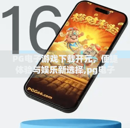 PG电子游戏下载开元，便捷体验与娱乐新选择,pg电子游戏下载开元