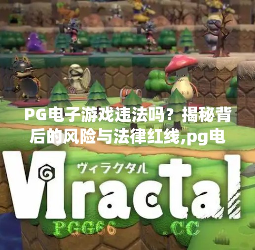 PG电子游戏违法吗？揭秘背后的风险与法律红线,pg电子游戏犯法吗