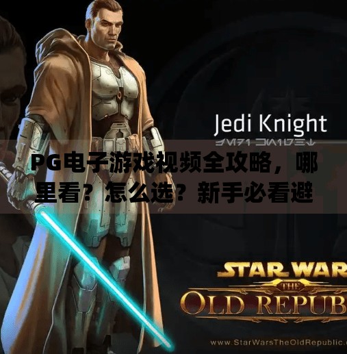 PG电子游戏视频全攻略，哪里看？怎么选？新手必看避坑指南！pg电子游戏视频哪里看