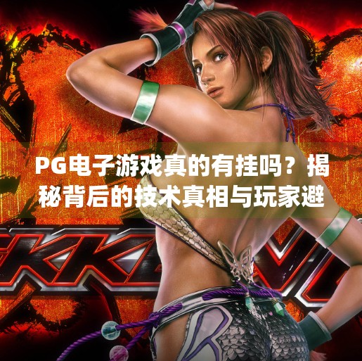 PG电子游戏真的有挂吗？揭秘背后的技术真相与玩家避坑指南,pg电子游戏有挂吗