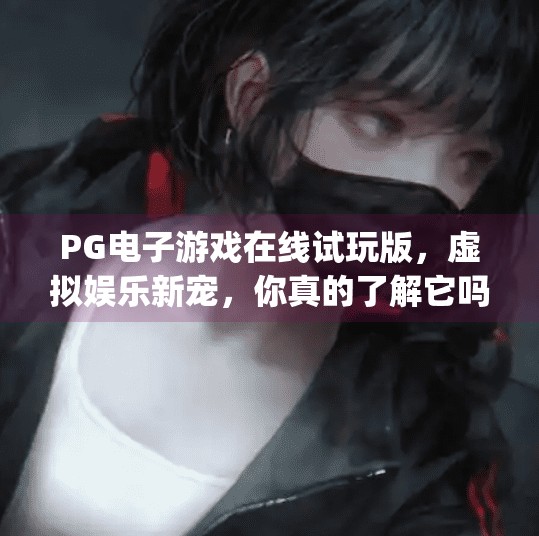 PG电子游戏在线试玩版，虚拟娱乐新宠，你真的了解它吗？pg电子游戏在线试玩版