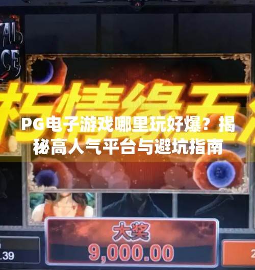 PG电子游戏哪里玩好爆？揭秘高人气平台与避坑指南！pg电子游戏哪里玩好爆
