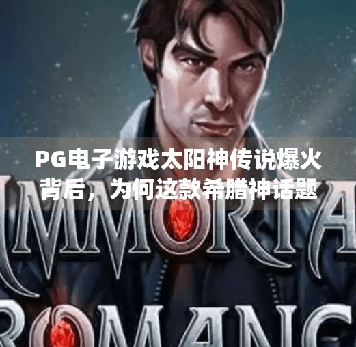 PG电子游戏太阳神传说爆火背后，为何这款希腊神话题材游戏成玩家新宠？pg电子游戏太阳神传说