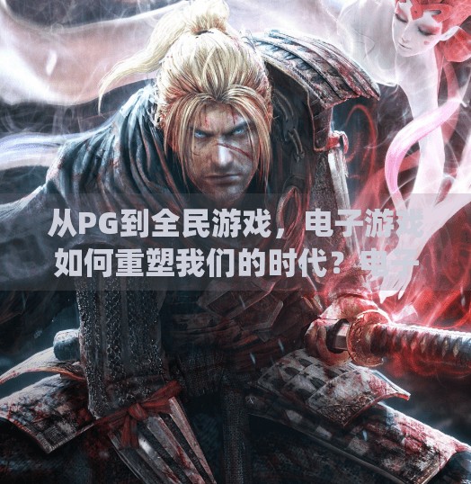 从PG到全民游戏，电子游戏如何重塑我们的时代？电子游戏pg