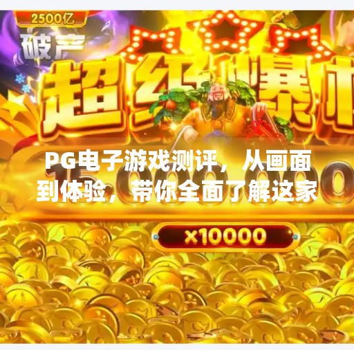 PG电子游戏测评，从画面到体验，带你全面了解这家在线娱乐巨头的真面目！pg电子游戏测评