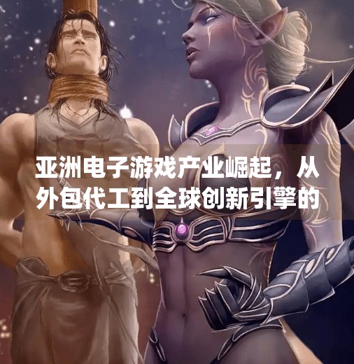 亚洲电子游戏产业崛起，从外包代工到全球创新引擎的华丽转身,亚洲电子游戏pg