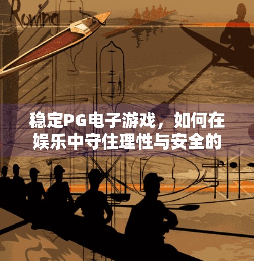 稳定PG电子游戏，如何在娱乐中守住理性与安全的底线？稳定PG电子游戏