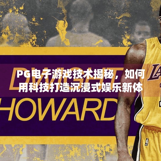 PG电子游戏技术揭秘，如何用科技打造沉浸式娱乐新体验？pg电子游戏技术