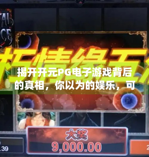 揭开开元PG电子游戏背后的真相，你以为的娱乐，可能正在悄悄掏空你的钱包！开元pg电子游戏