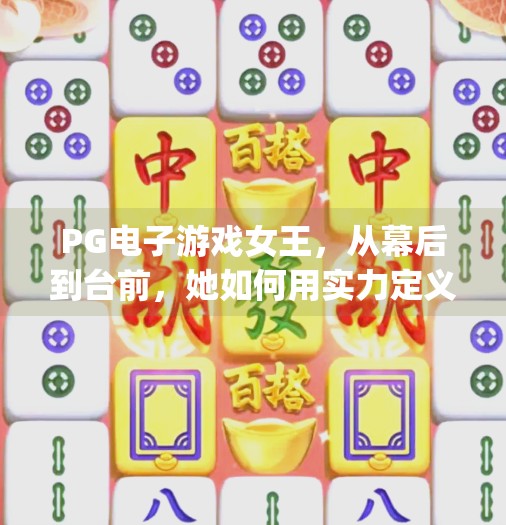 PG电子游戏女王，从幕后到台前，她如何用实力定义游戏人生？pg电子游戏女王