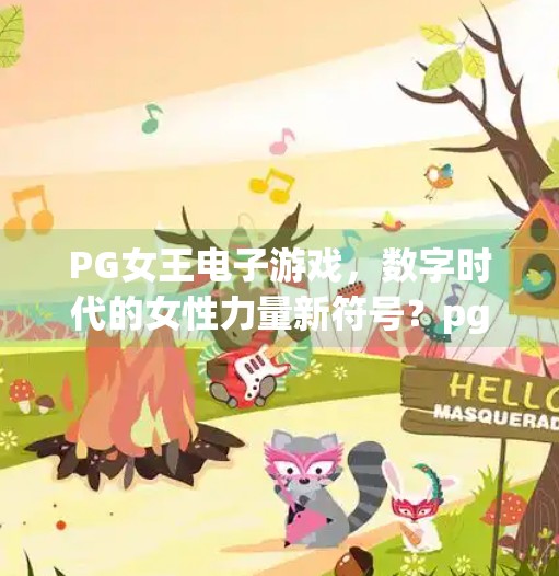 PG女王电子游戏，数字时代的女性力量新符号？pg女王电子游戏