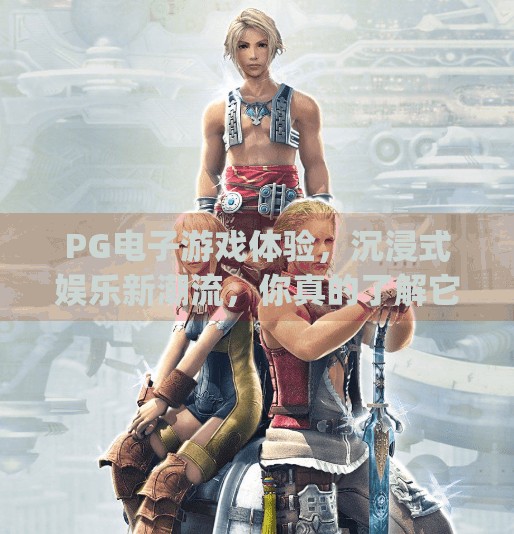 PG电子游戏体验，沉浸式娱乐新潮流，你真的了解它吗？pg电子游戏体验