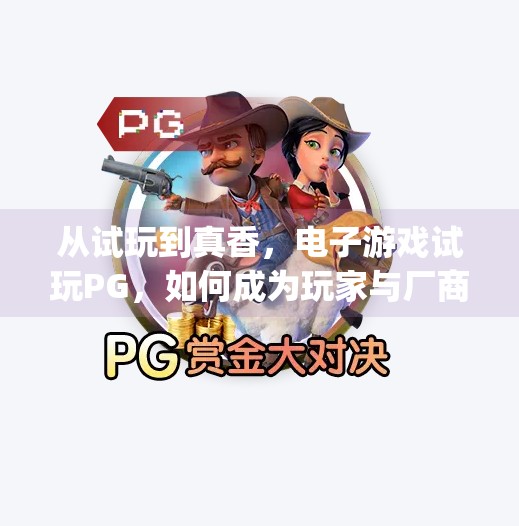从试玩到真香，电子游戏试玩PG，如何成为玩家与厂商的双赢桥梁？电子游戏试玩pg