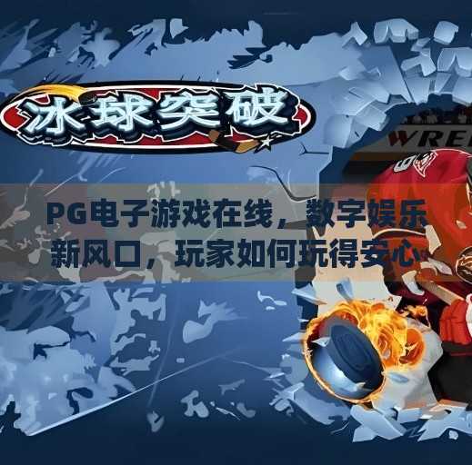 PG电子游戏在线，数字娱乐新风口，玩家如何玩得安心又尽兴？pg电子游戏在线