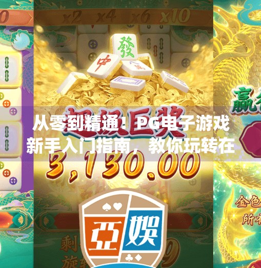 从零到精通！PG电子游戏新手入门指南，教你玩转在线娱乐新潮流,pg电子游戏教学