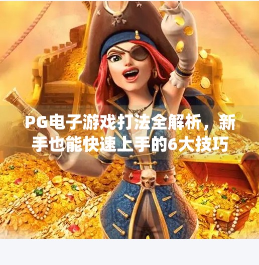 PG电子游戏打法全解析，新手也能快速上手的6大技巧！pg电子游戏打法