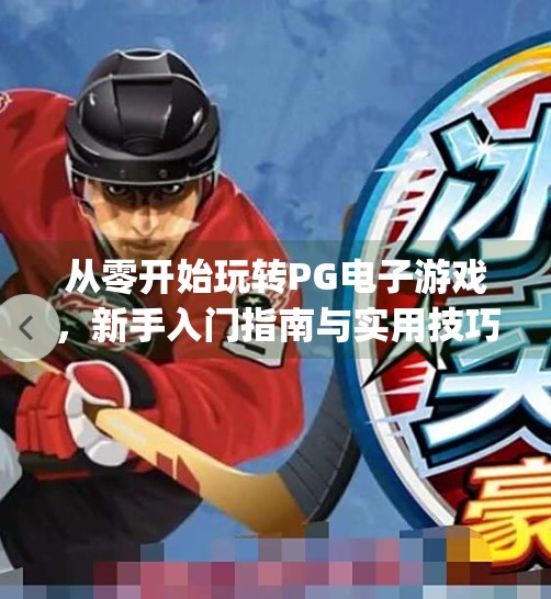 从零开始玩转PG电子游戏，新手入门指南与实用技巧全解析！pg电子游戏教程