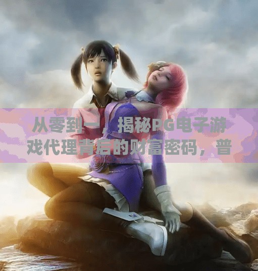 从零到一，揭秘PG电子游戏代理背后的财富密码，普通人也能玩转的数字红利,pg电子游戏代理