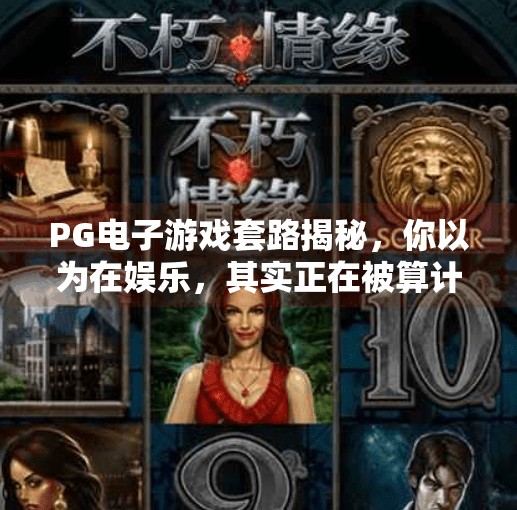 PG电子游戏套路揭秘，你以为在娱乐，其实正在被算计！PG电子游戏套路