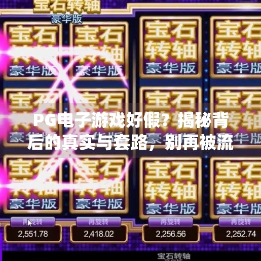 PG电子游戏好假？揭秘背后的真实与套路，别再被流量带偏了！pg电子游戏好假