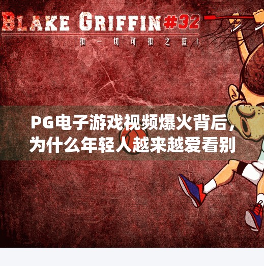 PG电子游戏视频爆火背后，为什么年轻人越来越爱看别人玩游戏？pg 电子游戏视频