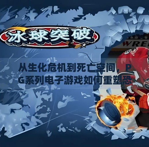 从生化危机到死亡空间，PG系列电子游戏如何重塑恐怖游戏的边界？pg系列电子游戏