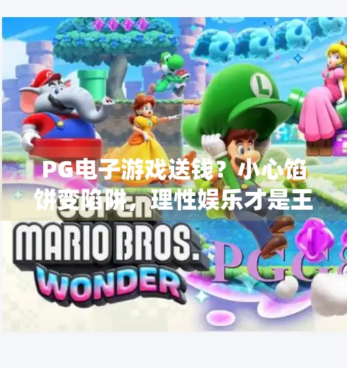 PG电子游戏送钱?小心馅饼变陷阱,理性娱乐才是王道!pg电子游戏送钱 PG电子游戏送钱?小心馅饼变陷阱,理性娱乐才是王道!pg电子游戏送钱