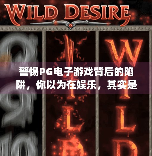 警惕PG电子游戏背后的陷阱，你以为在娱乐，其实是在赌博！pg电子游戏 赌博