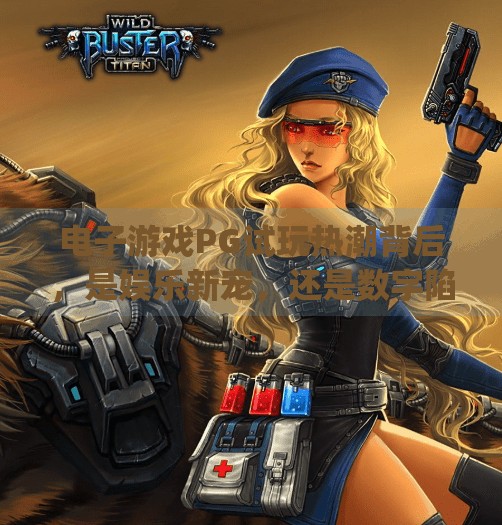 电子游戏PG试玩热潮背后,是娱乐新宠,还是数字陷阱?电子游戏pg试玩 电子游戏PG试玩热潮背后,是娱乐新宠,还是数字陷阱?电子游戏pg试玩