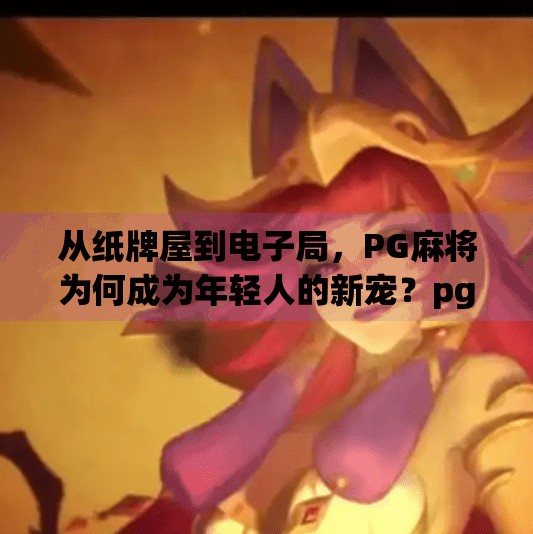 从纸牌屋到电子局,PG麻将为何成为年轻人的新宠?pg麻将电子游戏 从纸牌屋到电子局,PG麻将为何成为年轻人的新宠?pg麻将电子游戏