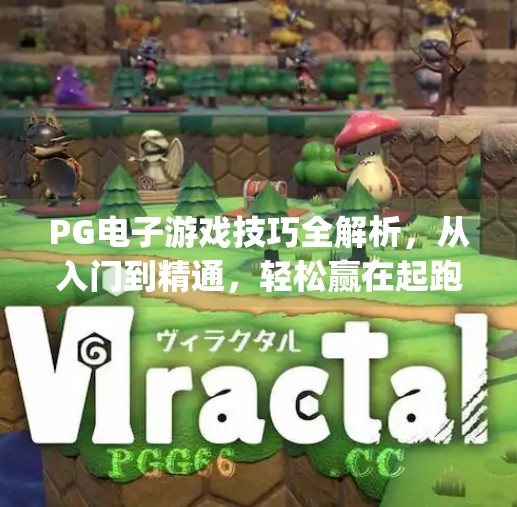 PG电子游戏技巧全解析,从入门到精通,轻松赢在起跑线!pg电子游戏技巧 PG电子游戏技巧全解析,从入门到精通,轻松赢在起跑线!pg电子游戏技巧