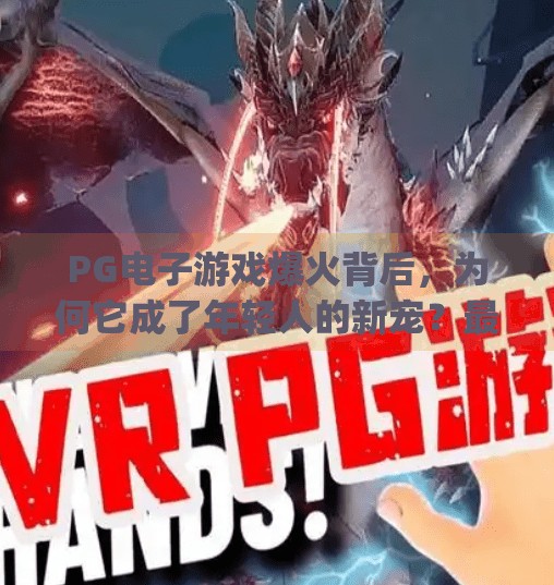 PG电子游戏爆火背后，为何它成了年轻人的新宠？最新pg电子游戏