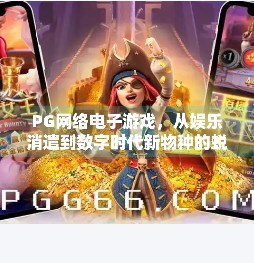 PG网络电子游戏，从娱乐消遣到数字时代新物种的蜕变之路,PG网络电子游戏