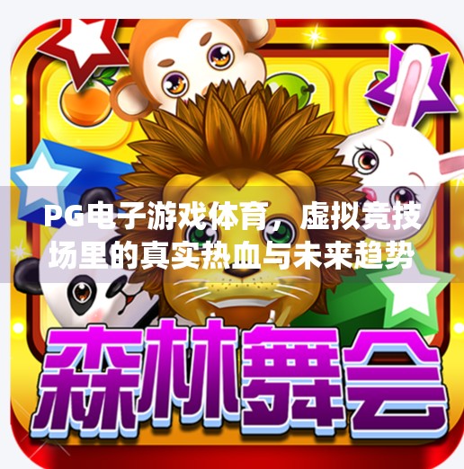 PG电子游戏体育,虚拟竞技场里的真实热血与未来趋势,pg电子游戏体育 PG电子游戏体育,虚拟竞技场里的真实热血与未来趋势,pg电子游戏体育