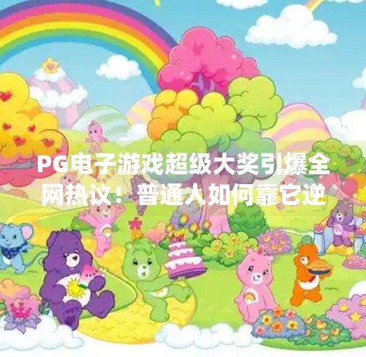 PG电子游戏超级大奖引爆全网热议！普通人如何靠它逆袭人生？pg电子游戏超级大奖