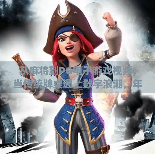 从麻将到PG电子游戏视频,当传统牌桌遇上数字浪潮,年轻人为何沉迷虚拟牌局?Pg电子游戏视频麻将 从麻将到PG电子游戏视频,当传统牌桌遇上数字浪潮,年轻人为何沉迷虚拟牌局?Pg电子游戏视频麻将