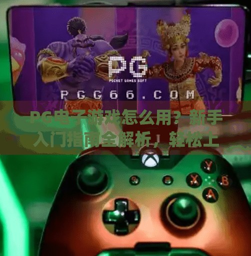 PG电子游戏怎么用?新手入门指南全解析,轻松上手不踩坑!pg电子游戏怎么用 PG电子游戏怎么用?新手入门指南全解析,轻松上手不踩坑!pg电子游戏怎么用