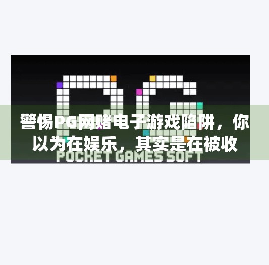 警惕PG网赌电子游戏陷阱，你以为在娱乐，其实是在被收割！pg网赌电子游戏