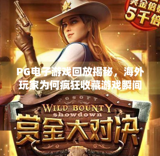 PG电子游戏回放揭秘,海外玩家为何疯狂收藏游戏瞬间?国外pg电子游戏回放 PG电子游戏回放揭秘,海外玩家为何疯狂收藏游戏瞬间?国外pg电子游戏回放