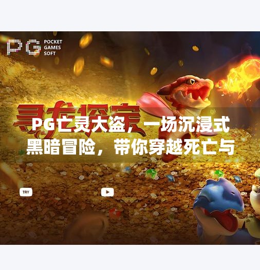 PG亡灵大盗,一场沉浸式黑暗冒险,带你穿越死亡与欲望的边界,pg亡灵大盗电子游戏 PG亡灵大盗,一场沉浸式黑暗冒险,带你穿越死亡与欲望的边界,pg亡灵大盗电子游戏