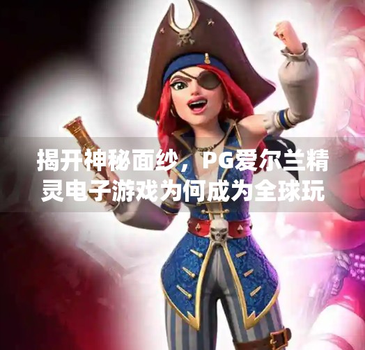揭开神秘面纱，PG爱尔兰精灵电子游戏为何成为全球玩家的新宠？pg爱尔兰精灵电子游戏
