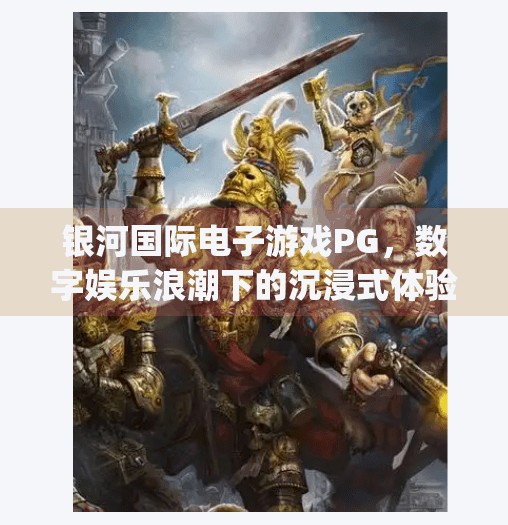 银河国际电子游戏PG，数字娱乐浪潮下的沉浸式体验新标杆,银河国际电子游戏pg