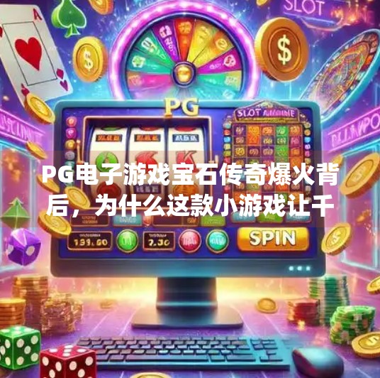 PG电子游戏宝石传奇爆火背后，为什么这款小游戏让千万玩家停不下来？pg电子游戏宝石传奇