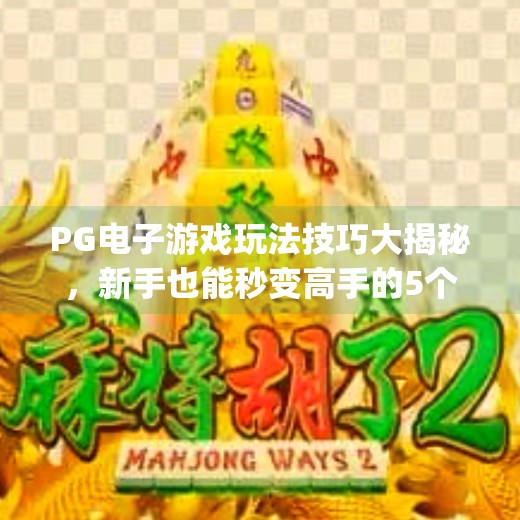 PG电子游戏玩法技巧大揭秘，新手也能秒变高手的5个实用秘籍！pg电子游戏玩法技巧