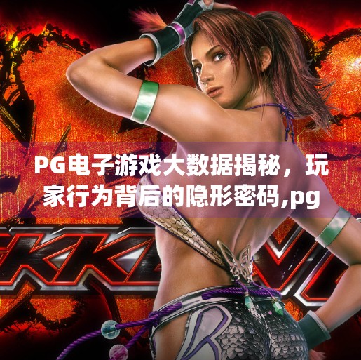 PG电子游戏大数据揭秘,玩家行为背后的隐形密码,pg电子游戏大数据 PG电子游戏大数据揭秘,玩家行为背后的隐形密码,pg电子游戏大数据